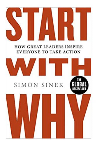 Start With Why: How Great Leaders Inspire Everyone To Take Action by Simon Sinek