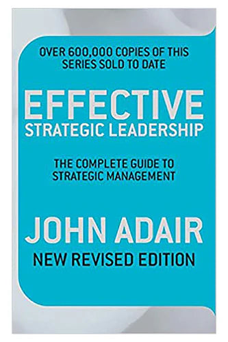 Effective Strategic Leadership: The Complete Guide To Strategic Management by John Adair