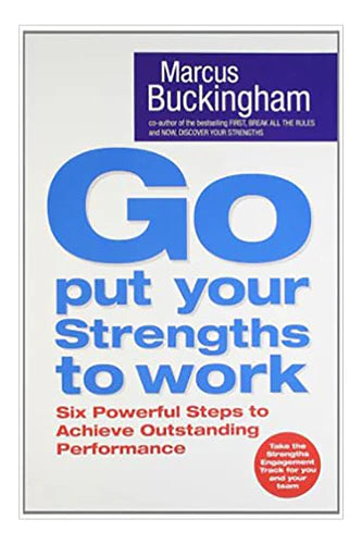 Go Put Your Strengths To Work by Marcus Buckingham