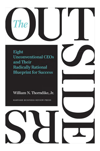 The Outsiders: Eight Unconventional Ceos And Their Radically Rational Blueprint For Success by William N. Thorndike