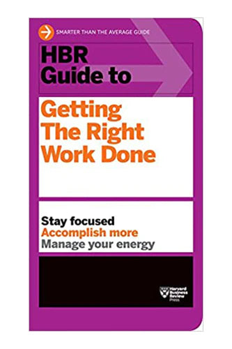 Hbr Guide To Getting The Right Work Done by Harvard Business Review