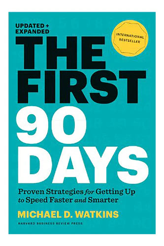 The First 90 Days, Updated And Expanded: Proven Strategies For Getting Up To Speed Faster And Smarter by Michael D. Watkins