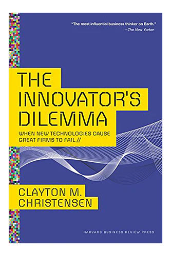 The Innovator's Dilemma: When New Technologies Cause Great Firms To Fail (Management Of Innovation And Change) by Clayton Christensen