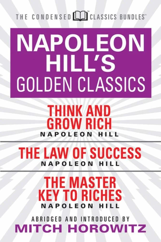 Napoleon Hill's Golden Classics (Condensed Classics) : Featuring; Think And Grow Rich, The Law Of Success, And The Master Key To Riches by Mitch Horowitz