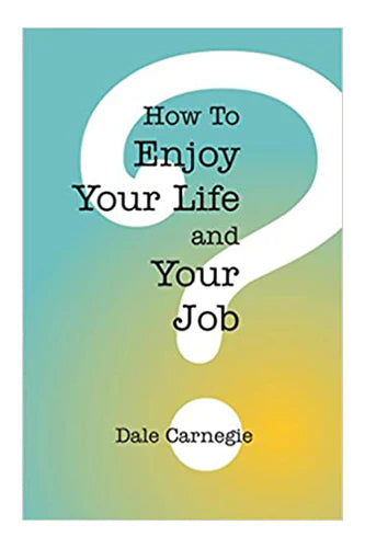 How To Enjoy Your Life And Your Job by Dale Carnegie