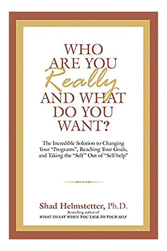 Who Are You Really, And What Do You Want? by Shad Helmstetter, Ph.D.