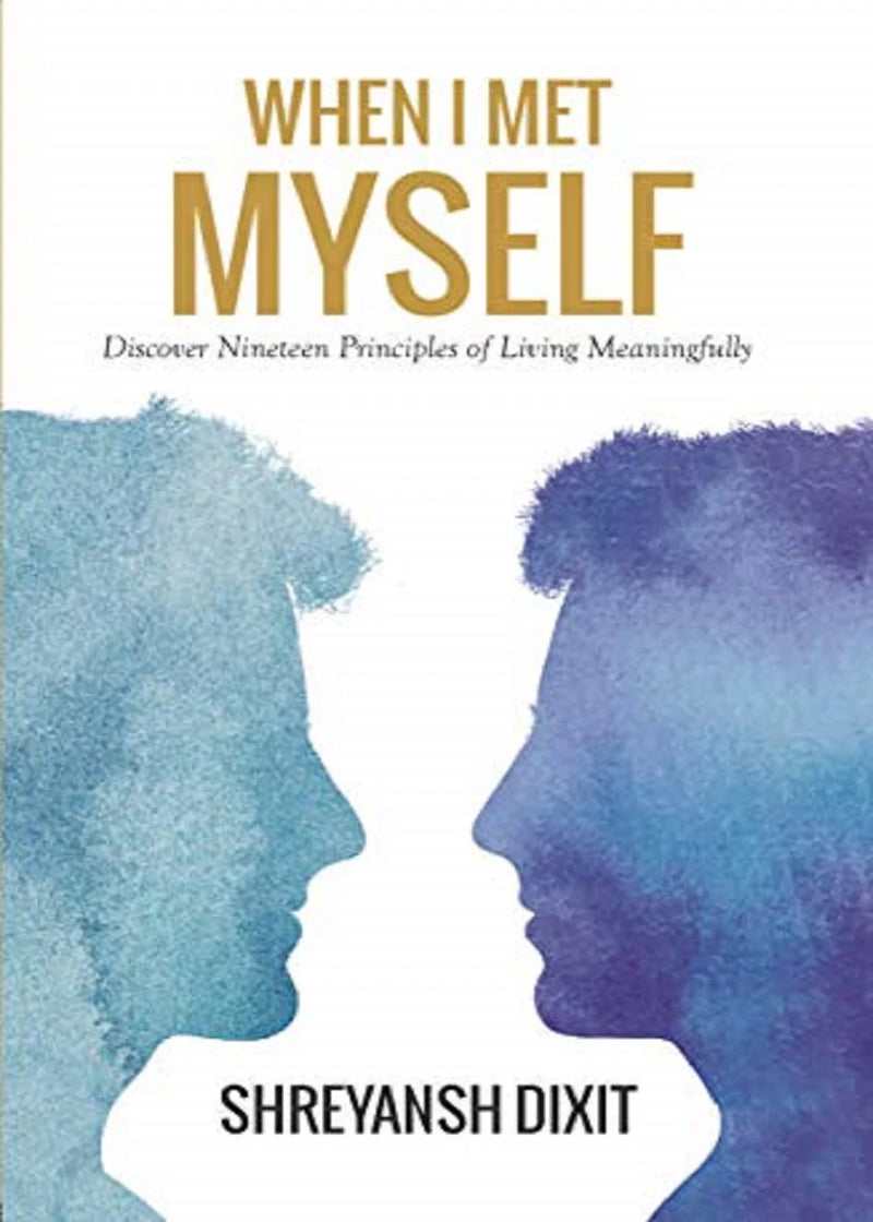 When I Met Myself: Discover Nineteen Principles of Living Meaningfully by Shreyansh Dixit