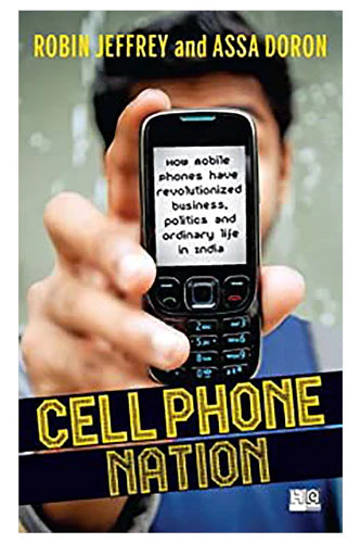 Cell Phone Nation: How Mobile Phones Have Revolutionized Business, Politics And Ordinary Life In India by Robin Jeffrey