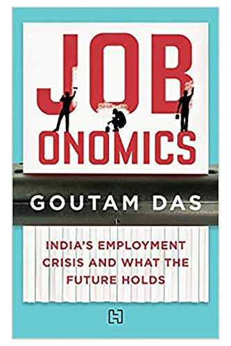 Jobonomics: India's Employment Crisis And What The Future Holds by Goutam Das