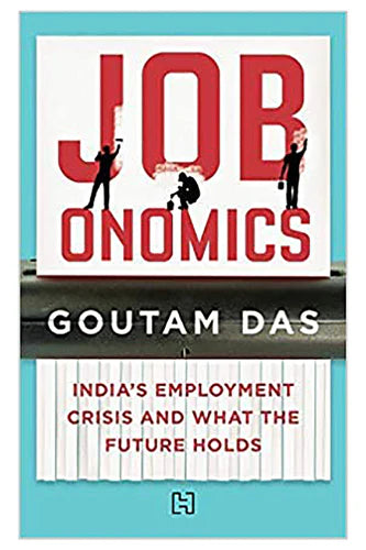 Jobonomics: India's Employment Crisis And What The Future Holds by Goutam Das
