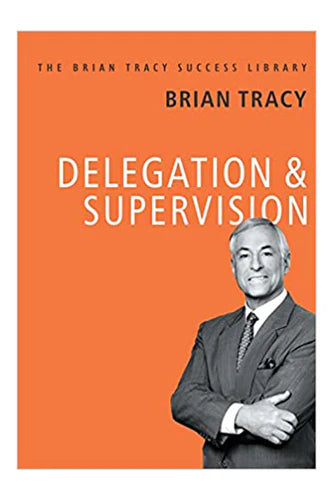 Delegation And Supervision: The Brian Tracy Success Library by Brian Tracy