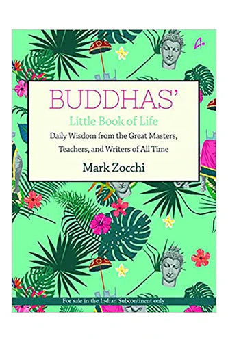 Buddhas' Little Book Of Life: Daily Wisdom From The Great Masters, Teachers And Writers Of All Time by Mark Zocchi