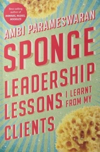 Sponge: Leadership Lessons I Learnt From My Clients by Ambi Parameswaran