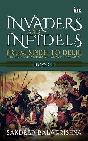 Invaders and Infidels: From Sindh to Delhi: The 500-Year by Sandeep Balakrishna in Paperback