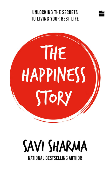 The Happiness Story : UNLOCKING THE SECRETS TO LIVING YOUR BEST LIFE by Savi Sharma