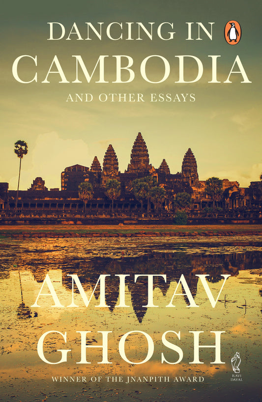 Dancing In Cambodia And Other Essays by Amitav Ghosh